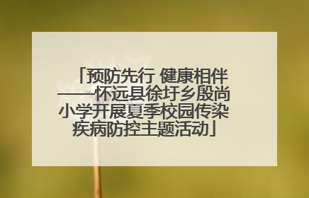 预防先行 健康相伴——怀远县徐圩乡殷尚小学开展夏季校园传染疾病防控主题活动