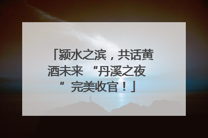 颍水之滨,共话黄酒未来 “丹溪之夜”完美收官!