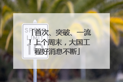 首次、突破、一流！上个周末，大国工程好消息不断