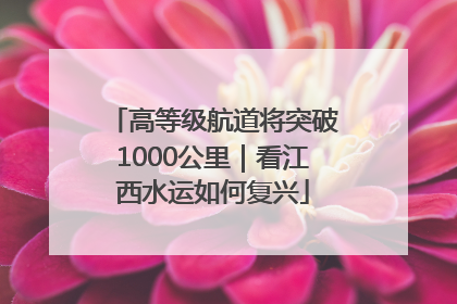 高等级航道将突破1000公里｜看江西水运如何复兴
