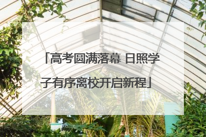 高考圆满落幕 日照学子有序离校开启新程