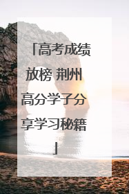 高考成绩放榜 荆州高分学子分享学习秘籍