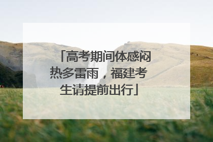 高考期间体感闷热多雷雨，福建考生请提前出行