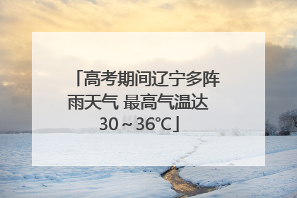 高考期间辽宁多阵雨天气 最高气温达30～36℃