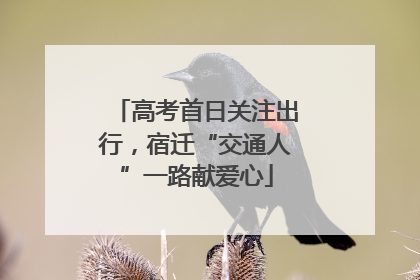 高考首日关注出行，宿迁“交通人”一路献爱心
