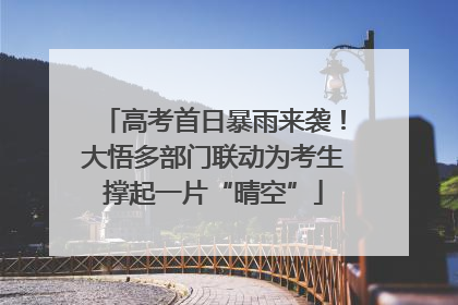 高考首日暴雨来袭！大悟多部门联动为考生撑起一片“晴空”
