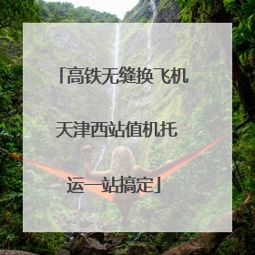 高铁无缝换飞机 天津西站值机托运一站搞定