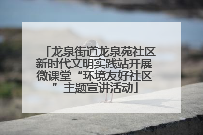 龙泉街道龙泉苑社区新时代文明实践站开展微课堂“环境友好社区”主题宣讲活动
