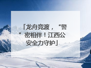 龙舟竞渡，“警”密相伴！江西公安全力守护