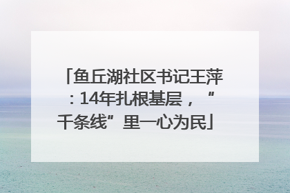 鱼丘湖社区书记王萍：14年扎根基层，“千条线”里一心为民