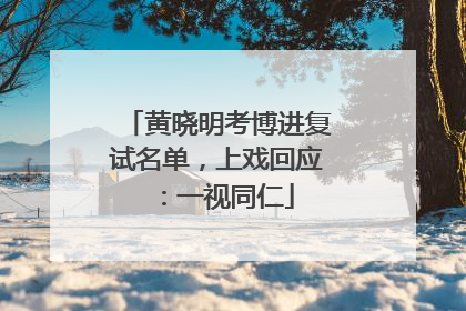 黄晓明考博进复试名单，上戏回应：一视同仁