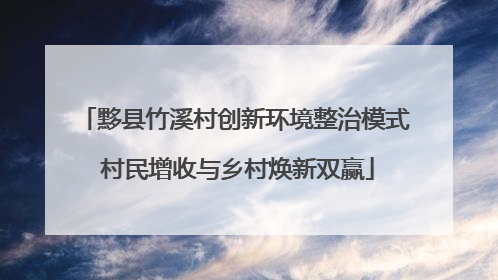 黟县竹溪村创新环境整治模式 村民增收与乡村焕新双赢