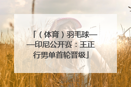 （体育）羽毛球——印尼公开赛：王正行男单首轮晋级