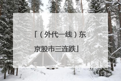 （外代一线）东京股市三连跌