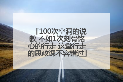 100次空洞的说教 不如1次刻骨铭心的行走 这堂行走的思政课不容错过