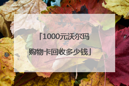 1000元沃尔玛购物卡回收多少钱