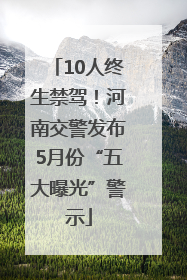 10人终生禁驾！河南交警发布5月份“五大曝光”警示