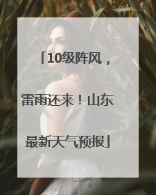 10级阵风，雷雨还来！山东最新天气预报