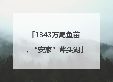 1343万尾鱼苗，“安家”斧头湖