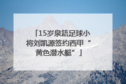 15岁泉籍足球小将刘凯源签约西甲“黄色潜水艇”