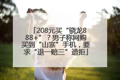 208元买“骁龙888+”？男子称网购买到“山寨”手机，要求“退一赔三”遭拒