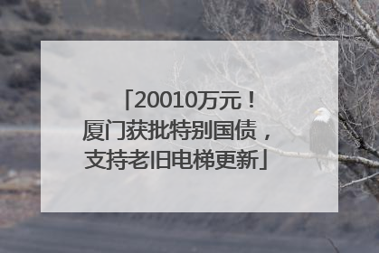 20010万元！厦门获批特别国债，支持老旧电梯更新