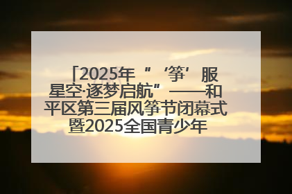 2025年“‘筝’服星空·逐梦启航”——和平区第三届风筝节闭幕式 暨2025全国青少年风筝制作放飞赛（沈阳站）颁奖仪式