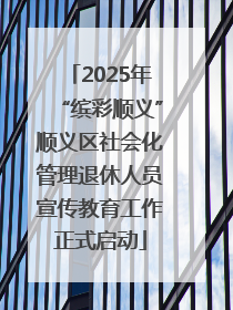 2025年“缤彩顺义”顺义区社会化管理退休人员宣传教育工作正式启动