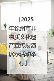 2025年徐州市非物质文化遗产宣传展演展示活动举行