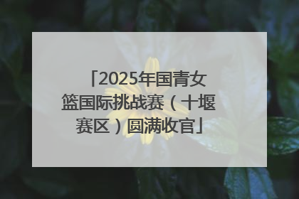 2025年国青女篮国际挑战赛（十堰赛区）圆满收官
