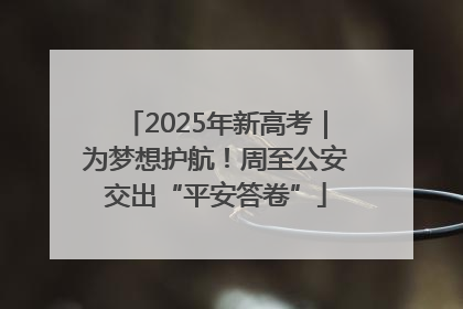 2025年新高考｜为梦想护航！周至公安交出“平安答卷”