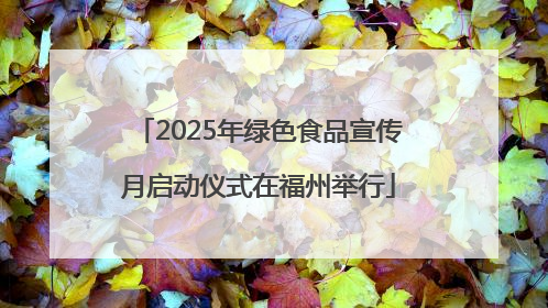2025年绿色食品宣传月启动仪式在福州举行