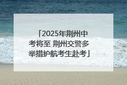 2025年荆州中考将至 荆州交警多举措护航考生赴考