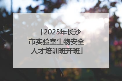 2025年长沙市实验室生物安全人才培训班开班