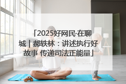 2025好网民·在聊城｜郝轶林：讲述执行好故事 传递司法正能量