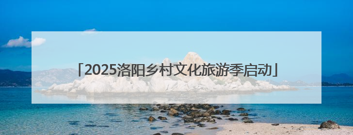 2025洛阳乡村文化旅游季启动