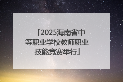 2025海南省中等职业学校教师职业技能竞赛举行