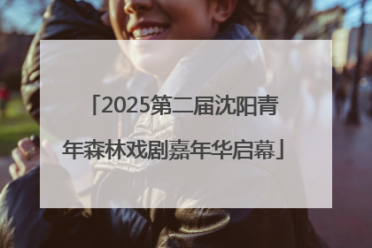 2025第二届沈阳青年森林戏剧嘉年华启幕