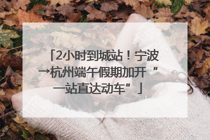 2小时到城站！宁波→杭州端午假期加开“一站直达动车”