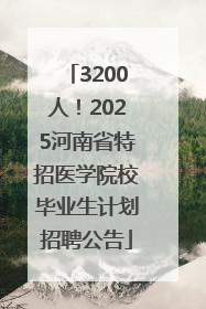3200人！2025河南省特招医学院校毕业生计划招聘公告