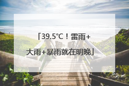 39.5℃！雷雨+大雨+暴雨就在明晚