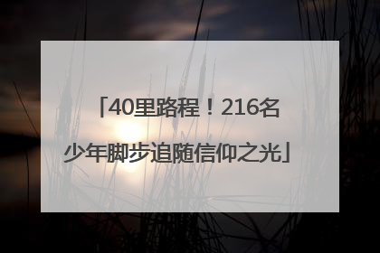 40里路程！216名少年脚步追随信仰之光