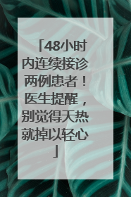 48小时内连续接诊两例患者！医生提醒，别觉得天热就掉以轻心