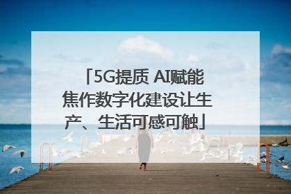 5G提质 AI赋能 焦作数字化建设让生产、生活可感可触