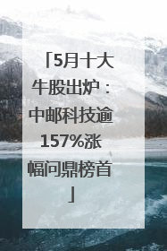 5月十大牛股出炉：中邮科技逾157%涨幅问鼎榜首