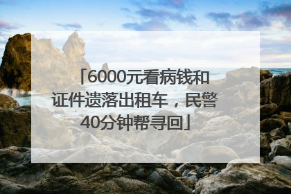 6000元看病钱和证件遗落出租车，民警40分钟帮寻回