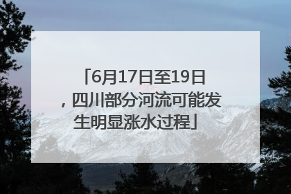 6月17日至19日，四川部分河流可能发生明显涨水过程