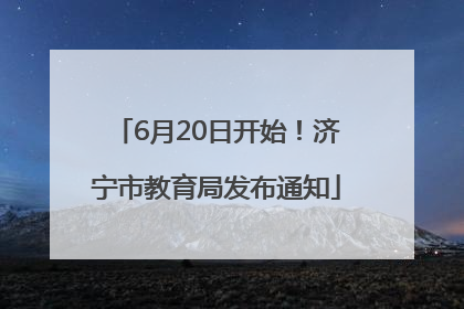 6月20日开始！济宁市教育局发布通知