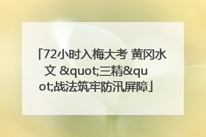 72小时入梅大考 黄冈水文 "三精"战法筑牢防汛屏障