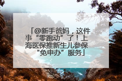 @新手爸妈，这件事“零跑动”了！上海医保推新生儿参保“免申办”服务